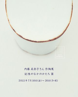 内藤美弥子さん作陶展「記憶のなかのかたちⅢ」のお知らせ。7月10